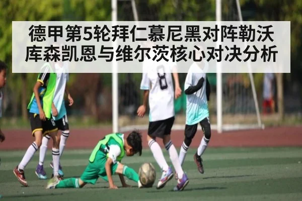 德甲第5轮拜仁慕尼黑对阵勒沃库森凯恩与维尔茨核心对决分析