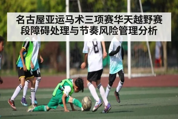 名古屋亚运马术三项赛华天越野赛段障碍处理与节奏风险管理分析