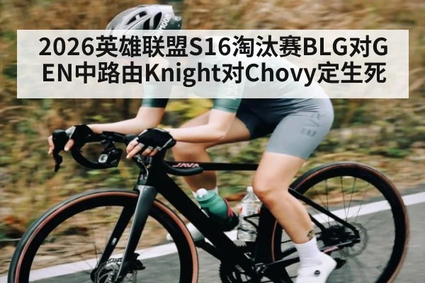 2026英雄联盟S16淘汰赛BLG对GEN中路由Knight对Chovy定生死