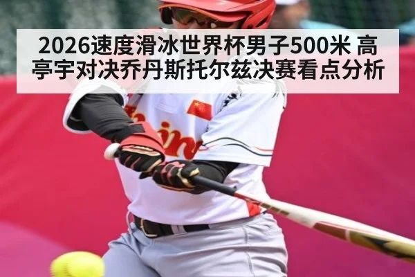 2026速度滑冰世界杯男子500米 高亭宇对决乔丹斯托尔兹决赛看点分析